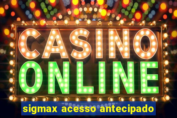 sigmax acesso antecipado